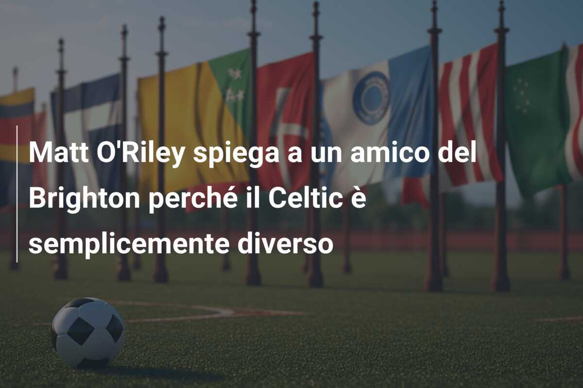 Matt O'Riley spiega a un amico del Brighton perché il Celtic è semplicemente diverso