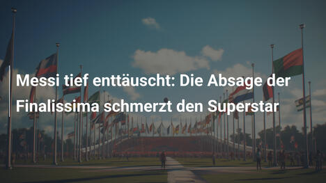 Messi tief enttäuscht: Die Absage der Finalissima schmerzt den Superstar