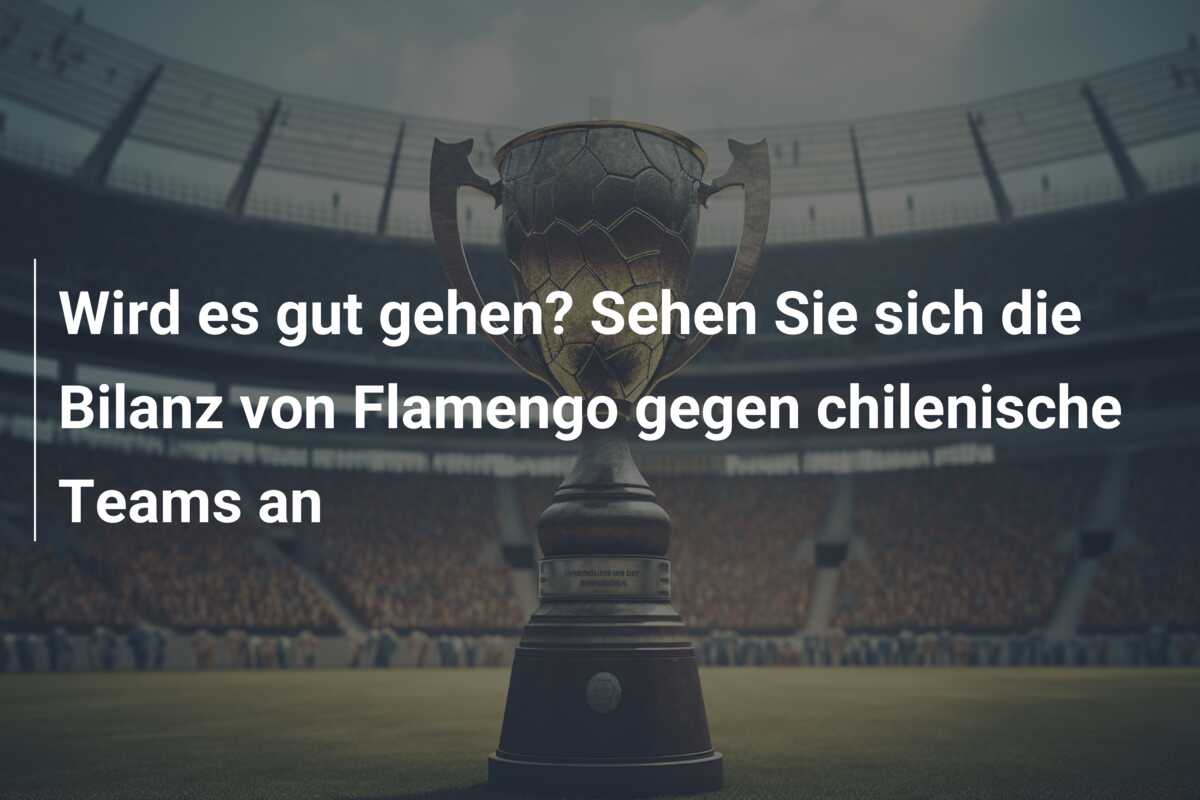 Wird es gut gehen? Sehen Sie sich die Bilanz von Flamengo gegen chilenische Teams an