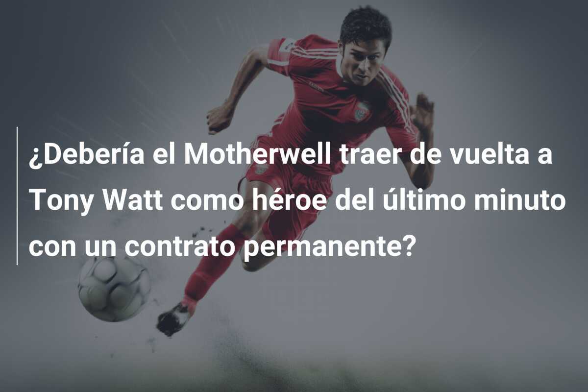 ¿Debería el Motherwell traer de vuelta a Tony Watt como héroe del último minuto con un contrato permanente?