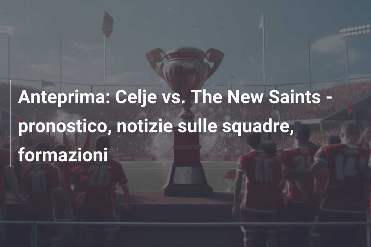 Anteprima: Celje vs. The New Saints - pronostico, notizie sulle squadre, formazioni