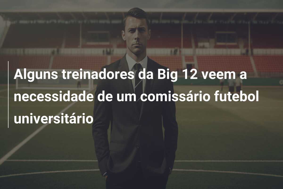 Alguns treinadores da Big 12 veem a necessidade de um comissário futebol universitário