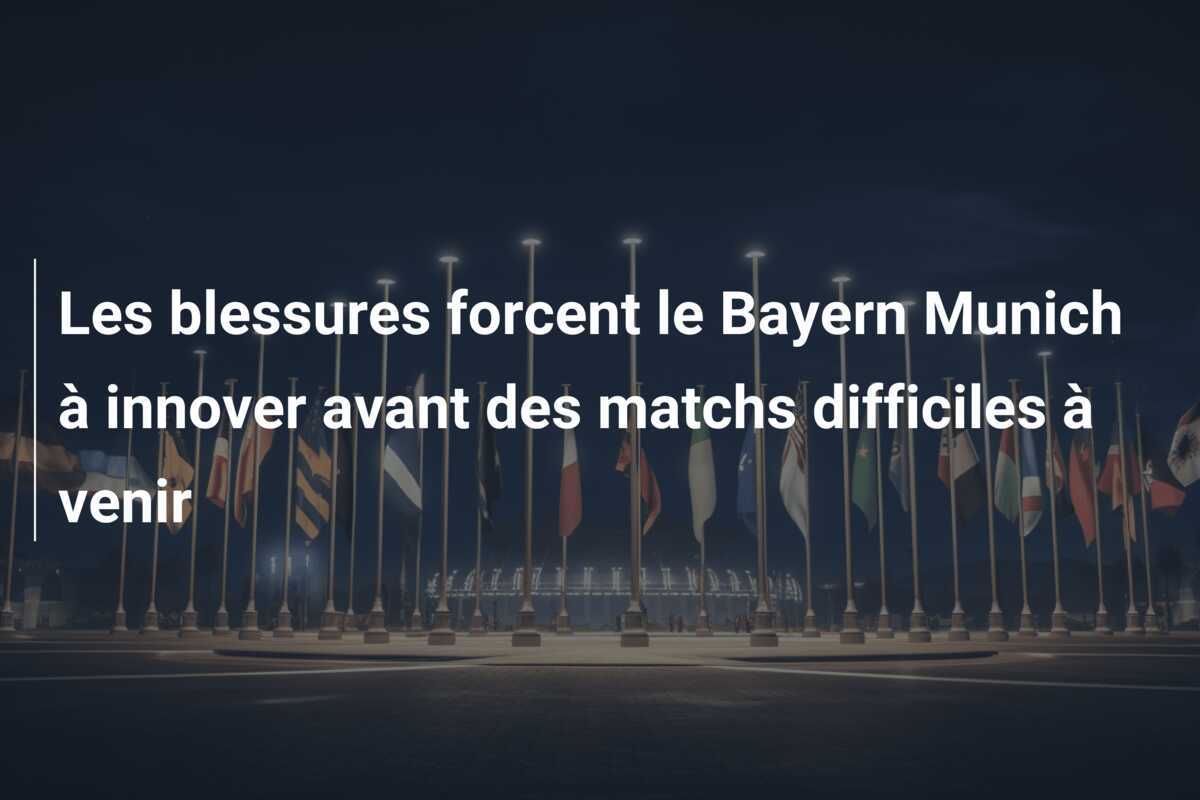 Les blessures forcent le Bayern Munich à innover avant des matchs difficiles à venir