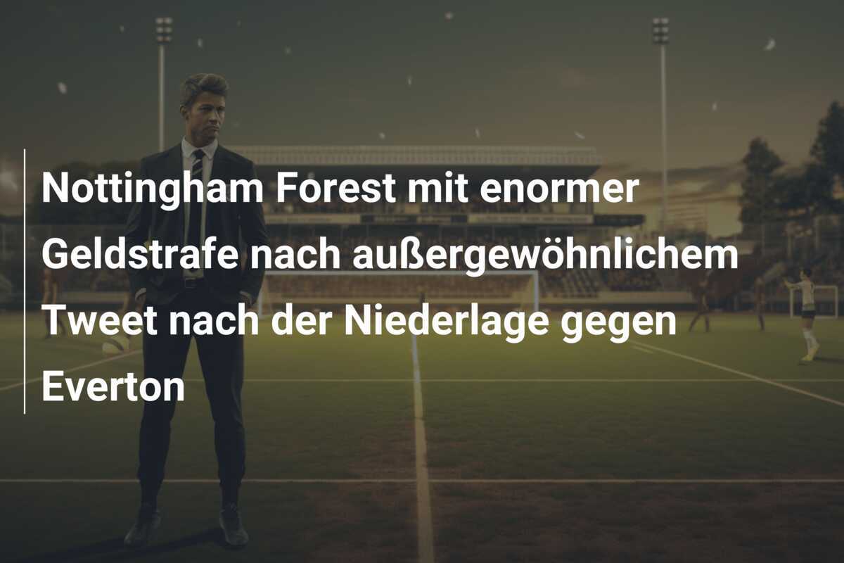 Nottingham Forest mit enormer Geldstrafe nach außergewöhnlichem Tweet nach der Niederlage gegen Everton