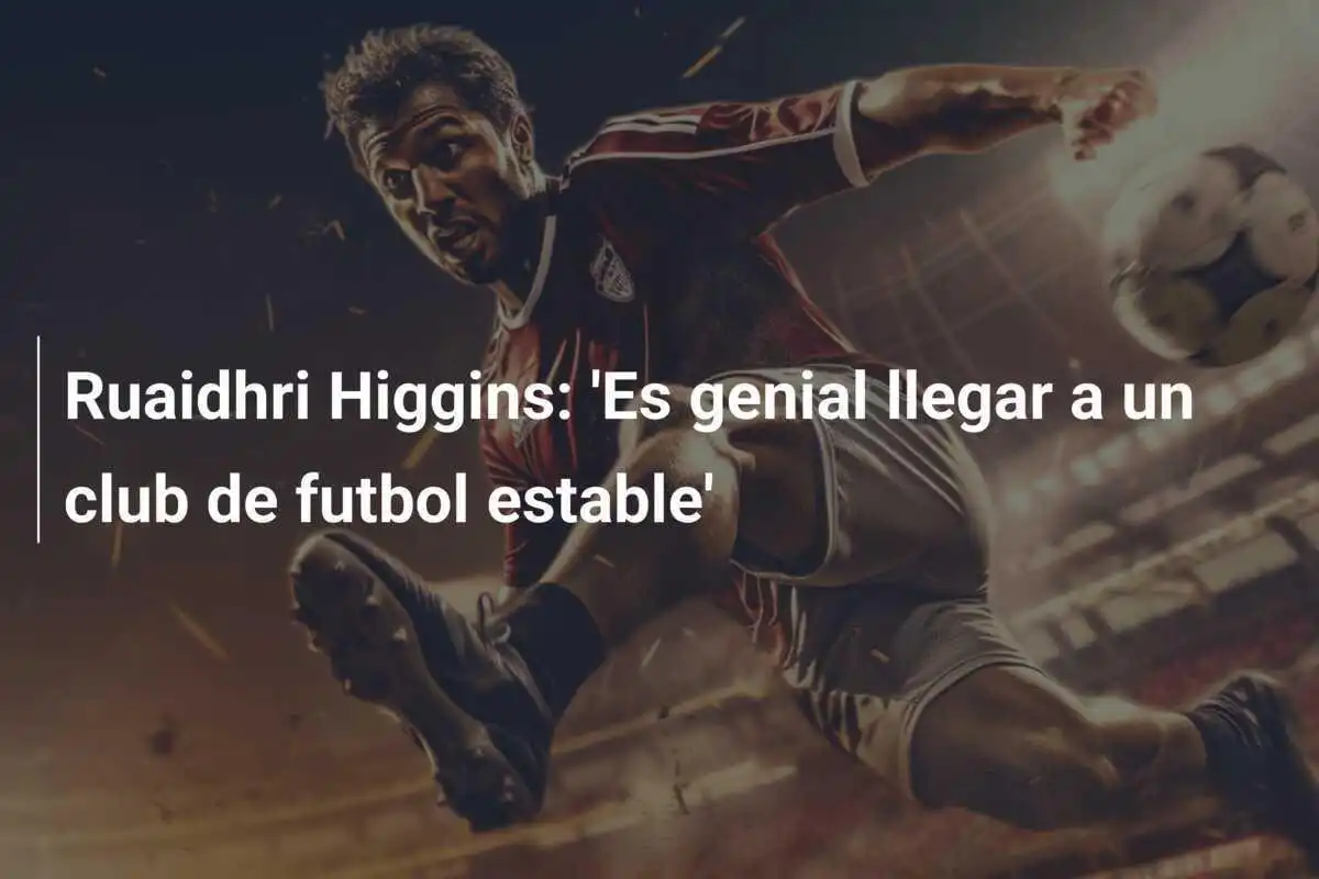 Ruaidhri Higgins: 'Es genial llegar a un club de futbol estable'