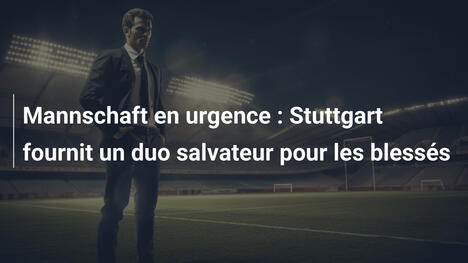 Mannschaft en urgence : Stuttgart fournit un duo salvateur pour les blessés