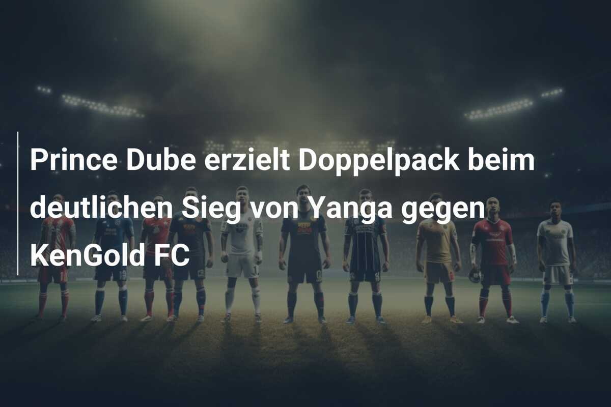 Prince Dube erzielt Doppelpack beim deutlichen Sieg von Yanga gegen KenGold FC
