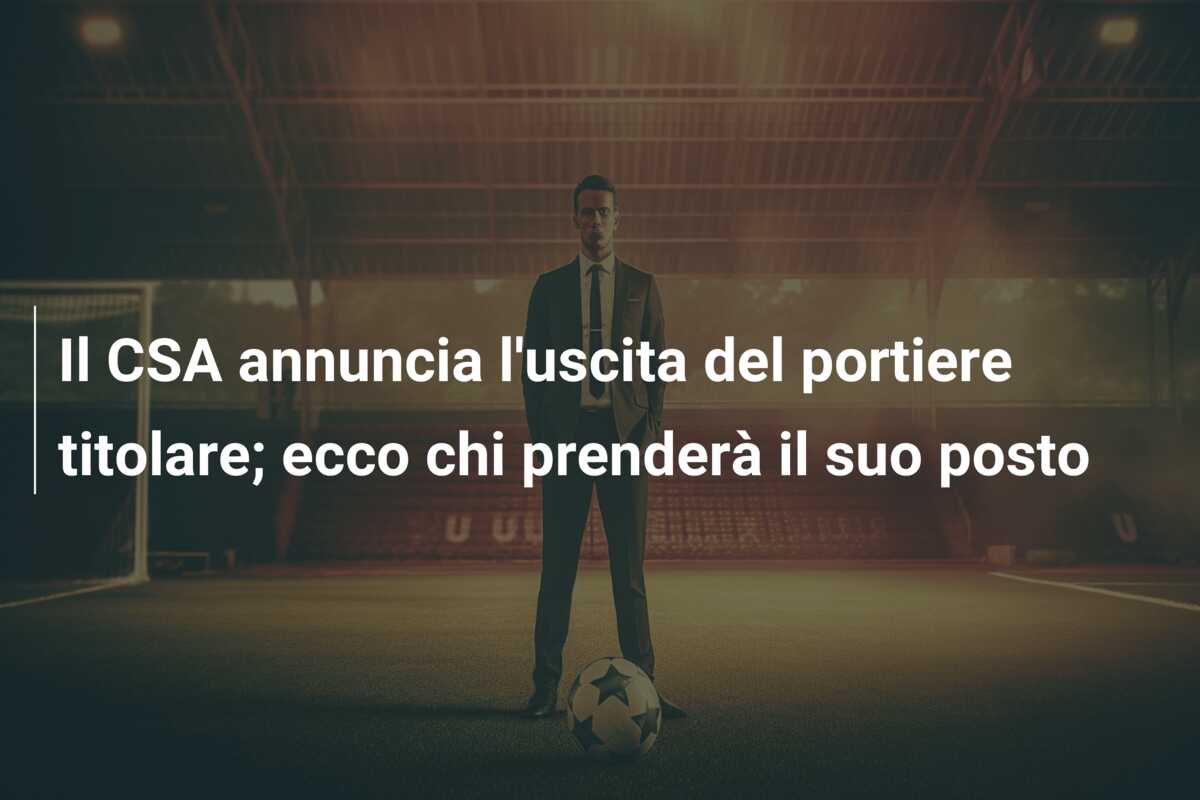 Il CSA annuncia l’uscita del portiere titolare; ecco chi prenderà il suo posto