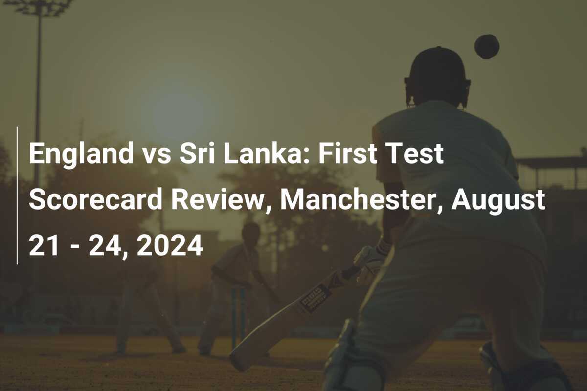 England vs Sri Lanka First Test Scorecard Review, Manchester, August