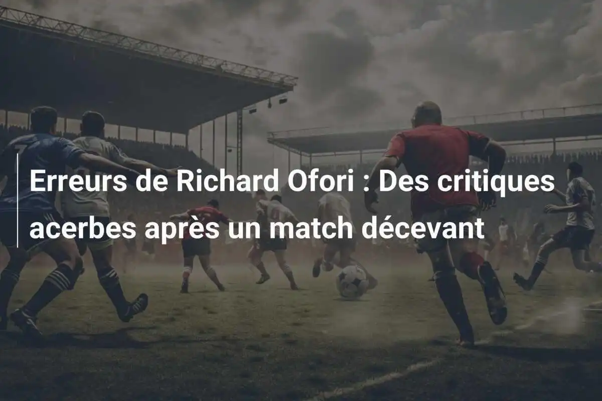 Erreurs de Richard Ofori : Des critiques acerbes après un match décevant
