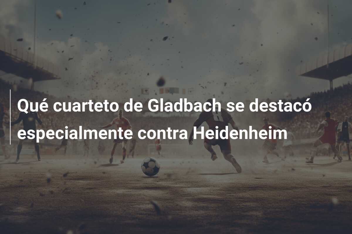 Qué cuarteto de Gladbach se destacó especialmente contra Heidenheim