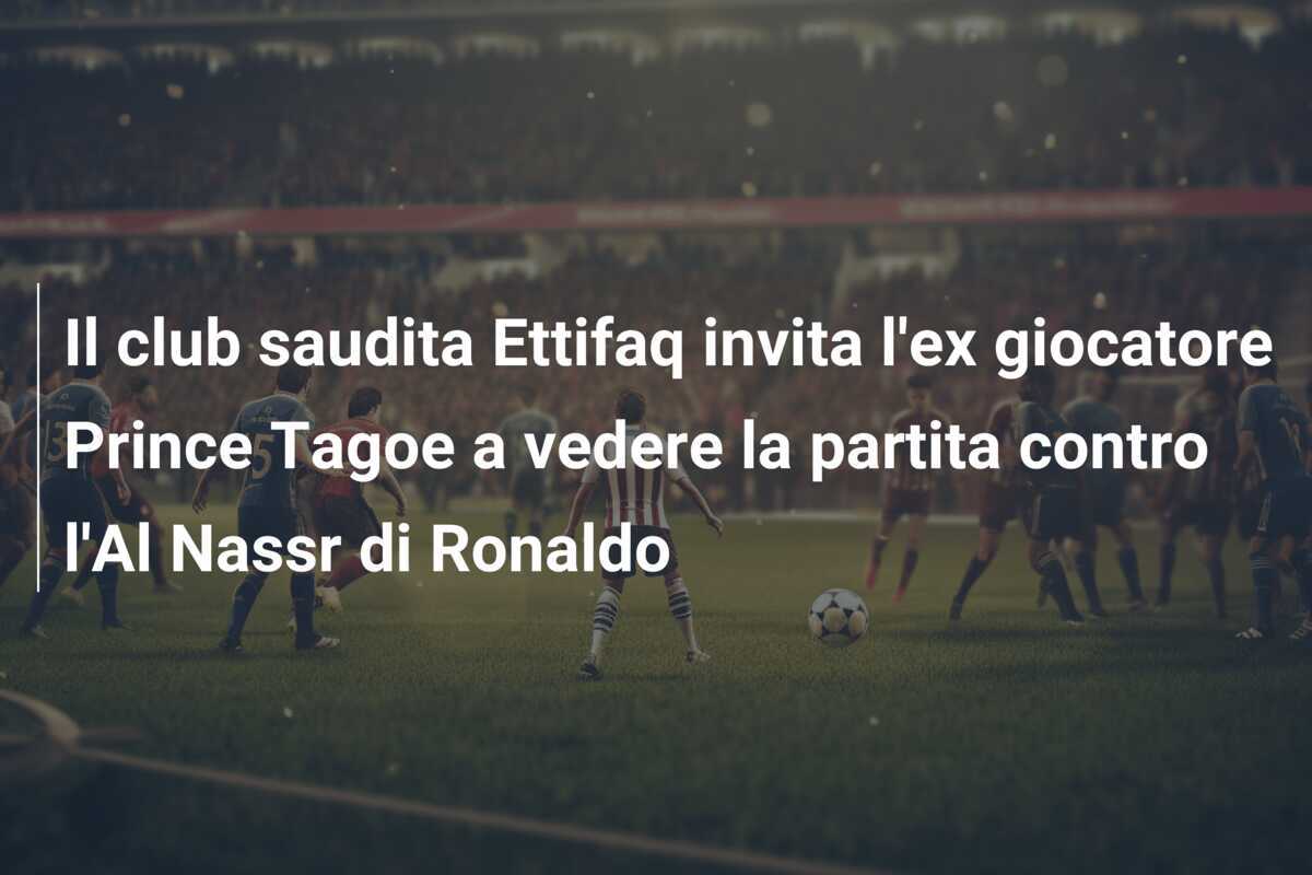 Il club saudita Ettifaq invita l’ex giocatore Prince Tagoe a vedere la partita contro l’Al Nassr di Ronaldo