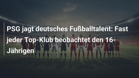 PSG jagt deutsches Fußballtalent: Fast jeder Top-Klub beobachtet den 16-Jährigen