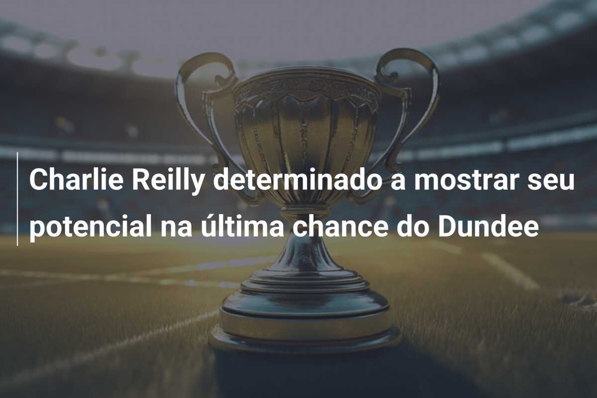 Charlie Reilly determinado a mostrar seu potencial na última chance do Dundee