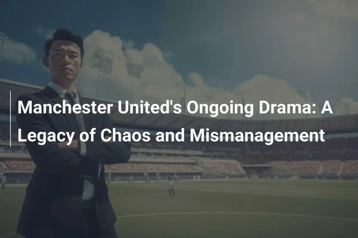 Le Drame Persistant de Manchester United : Un Héritage de Chaos et de Mauvaise Gestion
