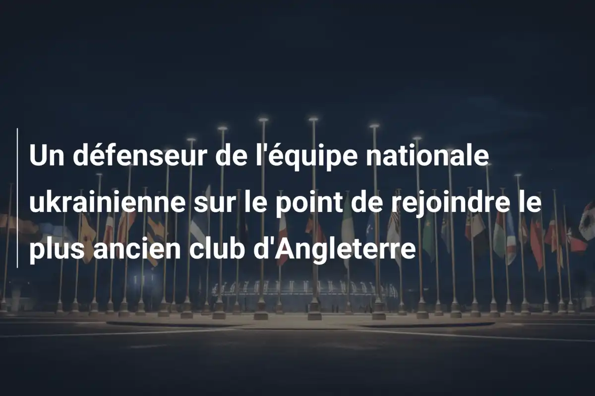 Un défenseur de l'équipe nationale ukrainienne sur le point de rejoindre le plus ancien club d'Angleterre
