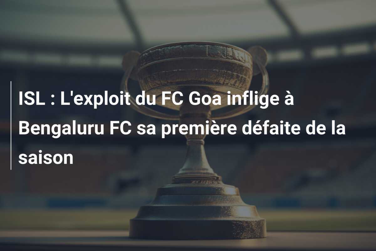 ISL : L'exploit du FC Goa inflige à Bengaluru FC sa première défaite de la saison