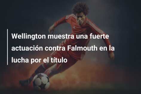Wellington muestra una fuerte actuación contra Falmouth en la lucha por el título