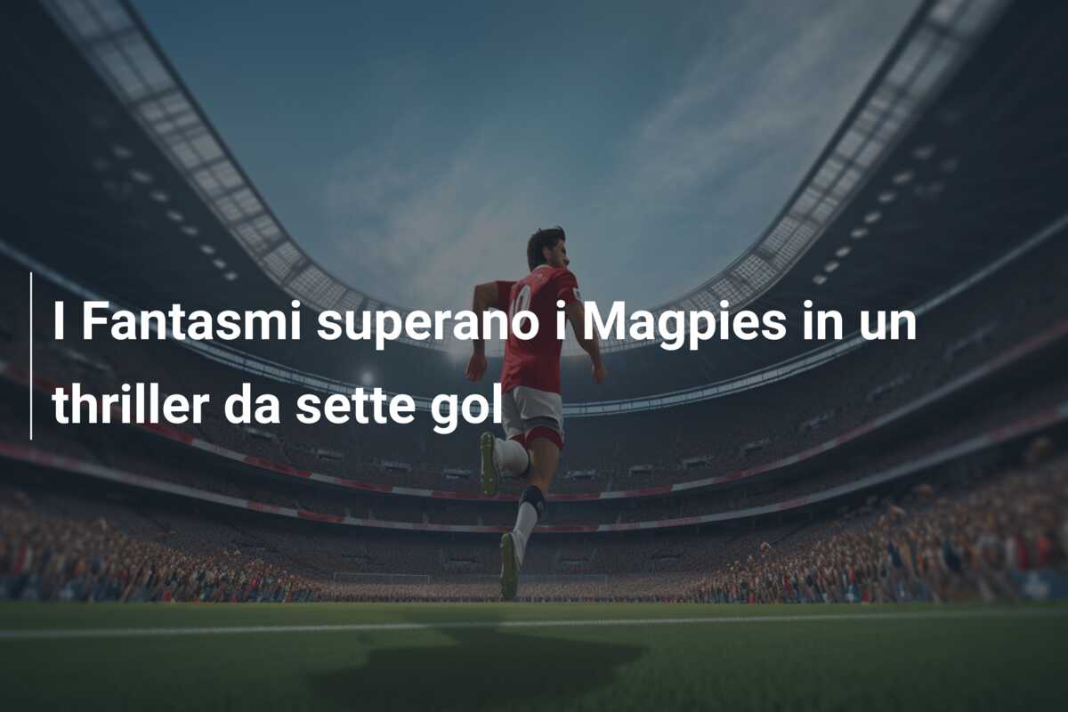 I Fantasmi superano i Magpies in un thriller da sette gol