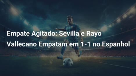Empate Agitado: Sevilla e Rayo Vallecano Empatam em 1-1 no Espanhol