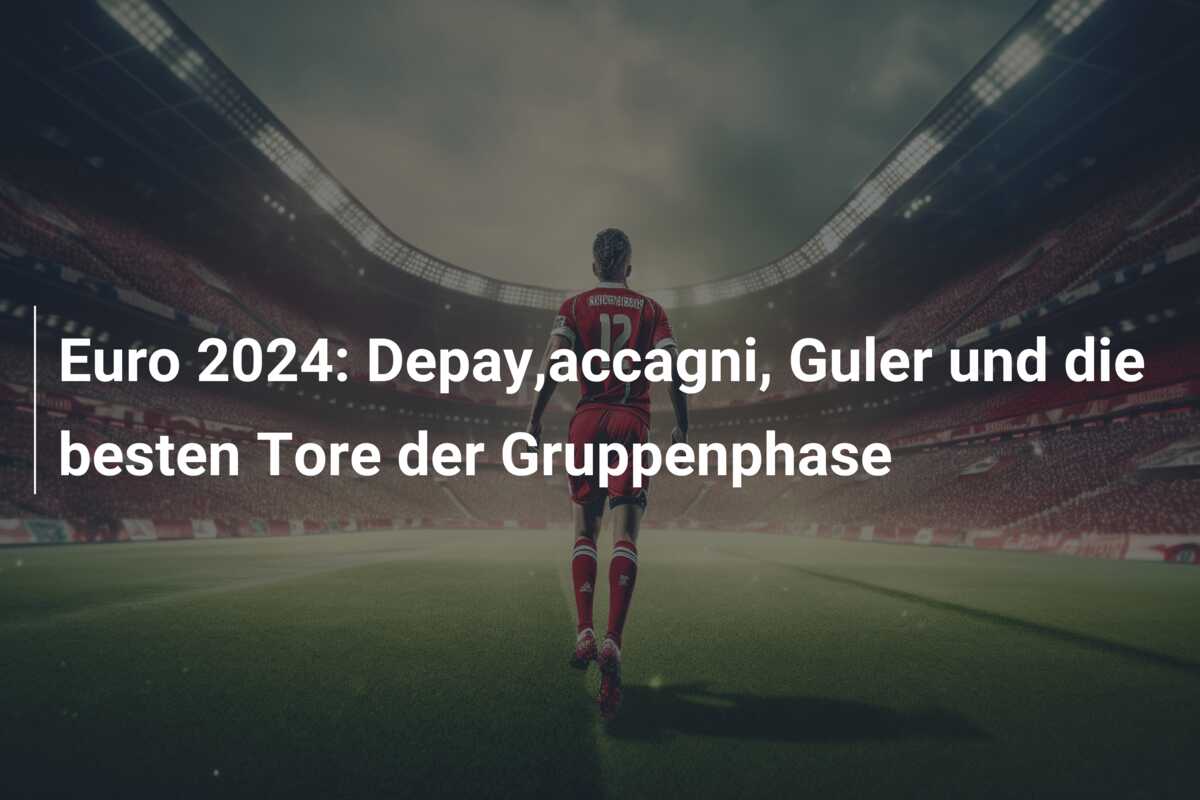Euro 2024: Depay,accagni, Guler und die besten Tore der Gruppenphase
