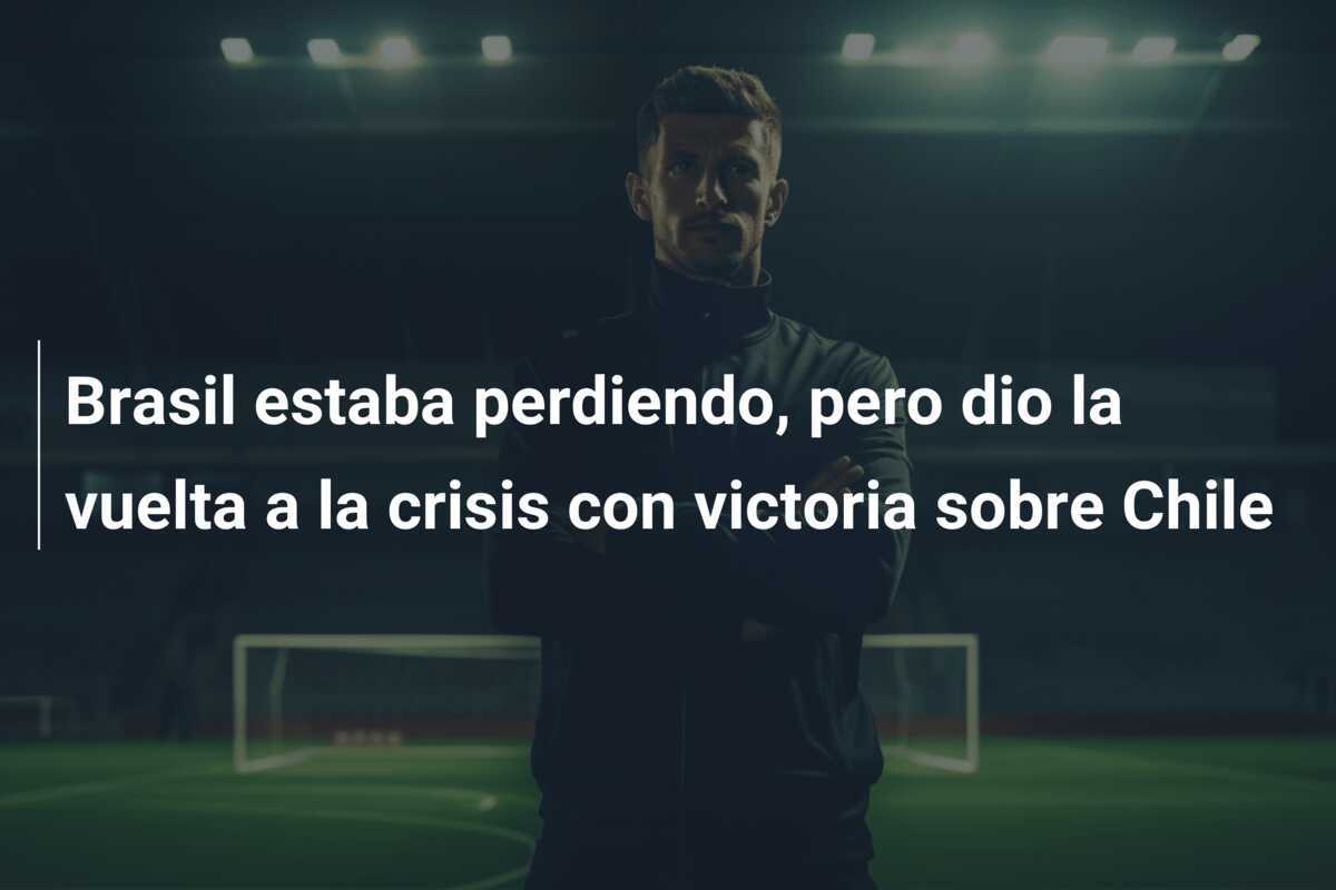 Brasil estaba perdiendo, pero dio la vuelta a la crisis con victoria sobre Chile