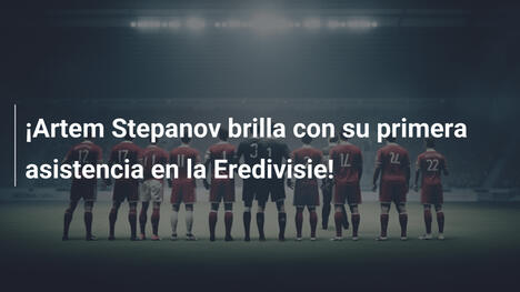 ¡Artem Stepanov brilla con su primera asistencia en la Eredivisie!