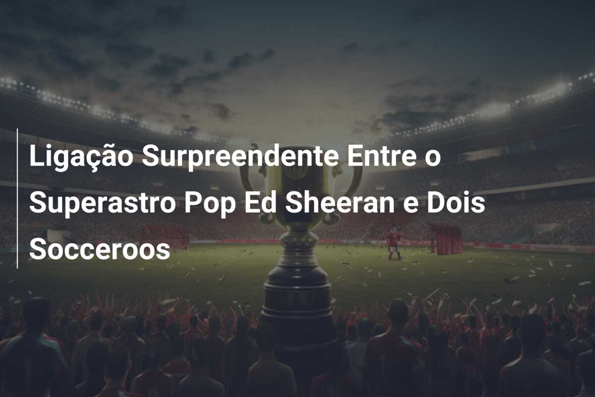 Ligação Surpreendente Entre o Superastro Pop Ed Sheeran e Dois Socceroos