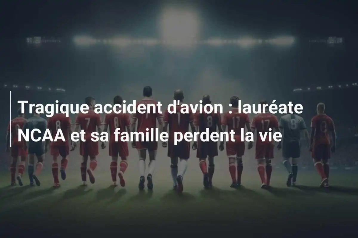 Tragique accident d'avion : lauréate NCAA et sa famille perdent la vie