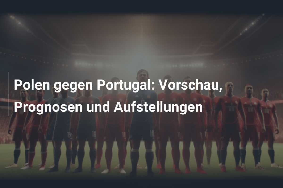 Polen gegen Portugal: Vorschau, Prognosen und Aufstellungen