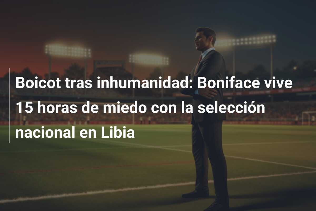 Boicot tras inhumanidad: Boniface vive 15 horas de miedo con la selección nacional en Libia