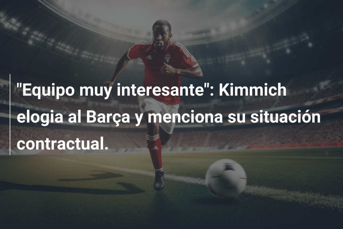 "Equipo muy interesante": Kimmich elogia al Barça y menciona su situación contractual.