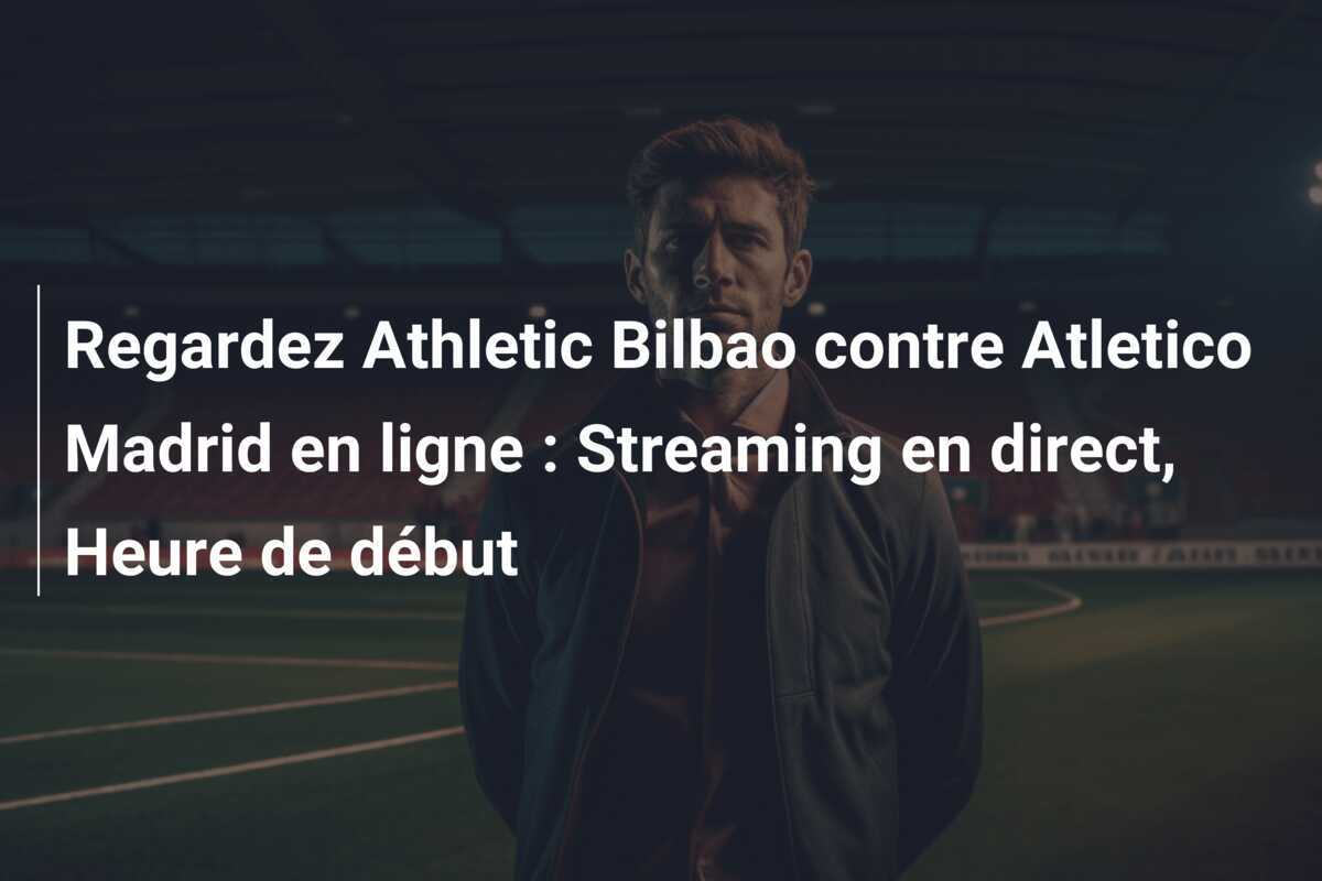 Regardez Athletic Bilbao contre Atletico Madrid en ligne : Streaming en direct, Heure de début