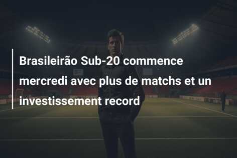 Brasileirão Sub-20 commence mercredi avec plus de matchs et un investissement record