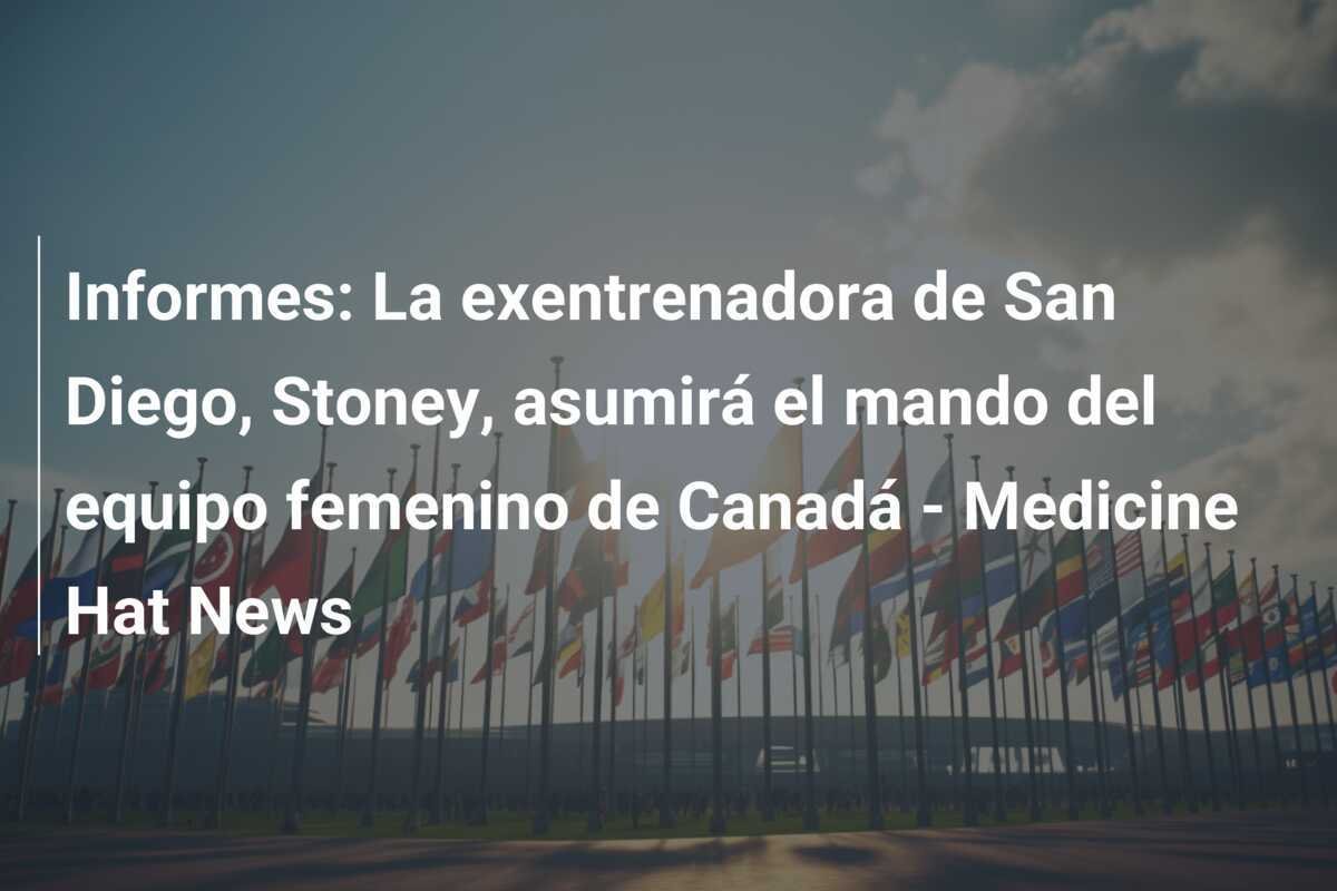 Informes: La exentrenadora de San Diego, Stoney, asumirá el mando del equipo femenino de Canadá - Medicine Hat News