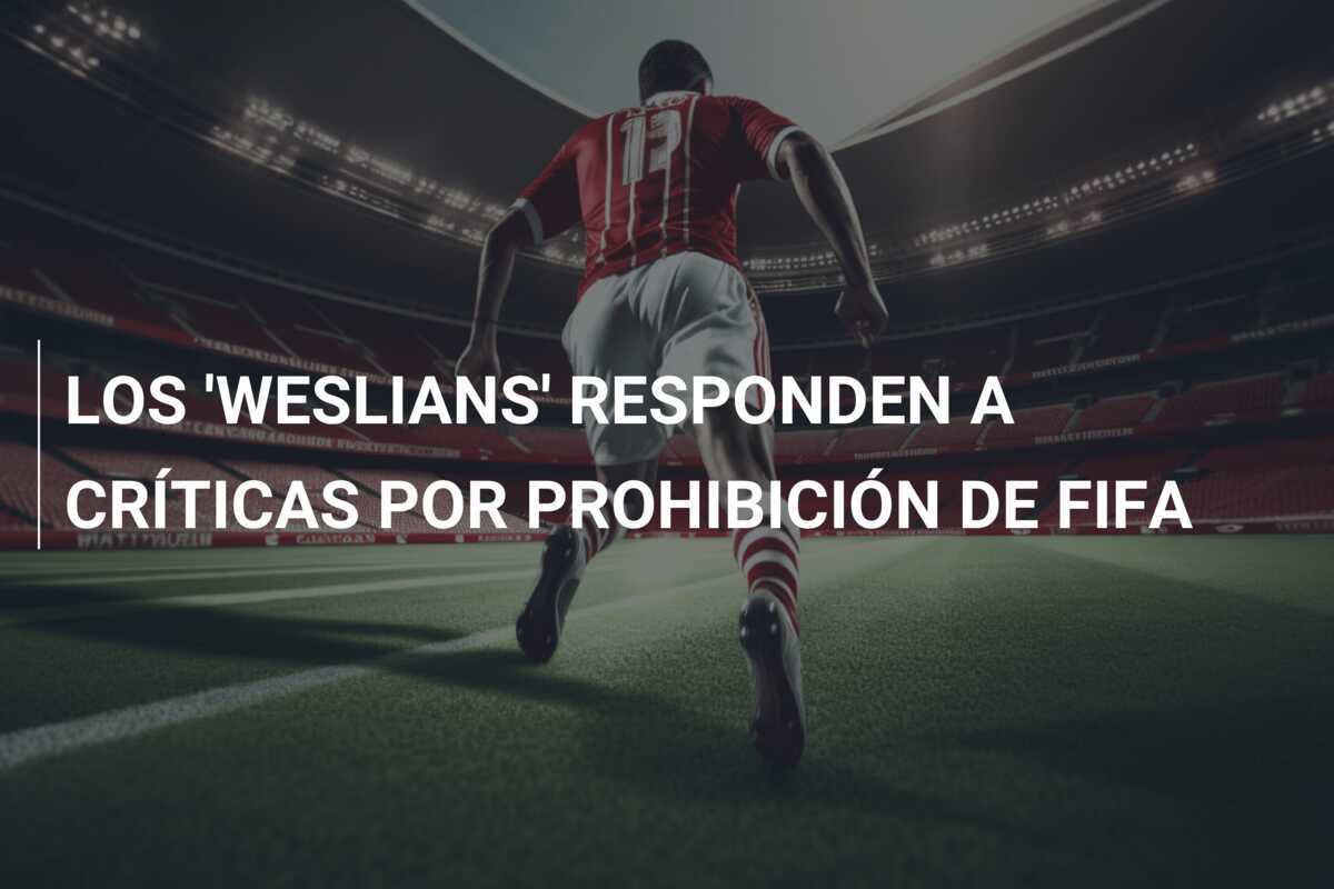 LOS 'WESLIANS' RESPONDEN A CRÍTICAS POR PROHIBICIÓN DE FIFA
