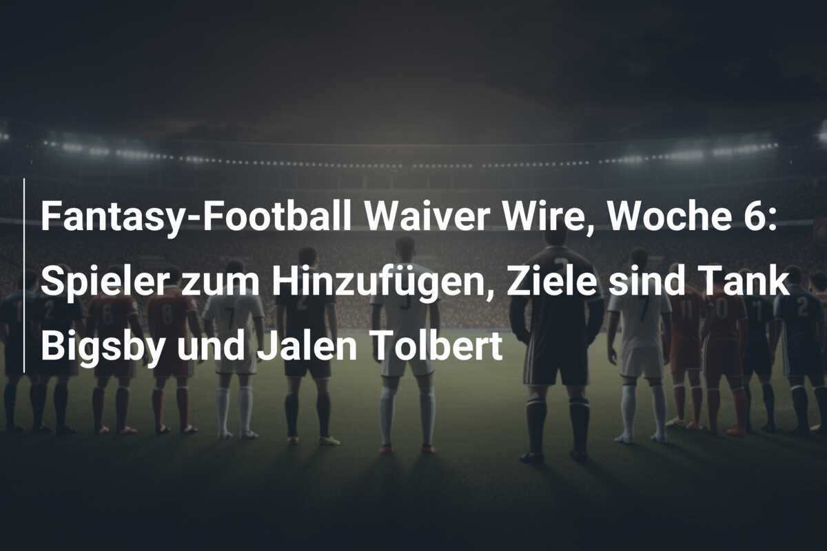 Fantasy-Football Waiver Wire, Woche 6: Spieler zum Hinzufügen, Ziele sind Tank Bigsby und Jalen Tolbert