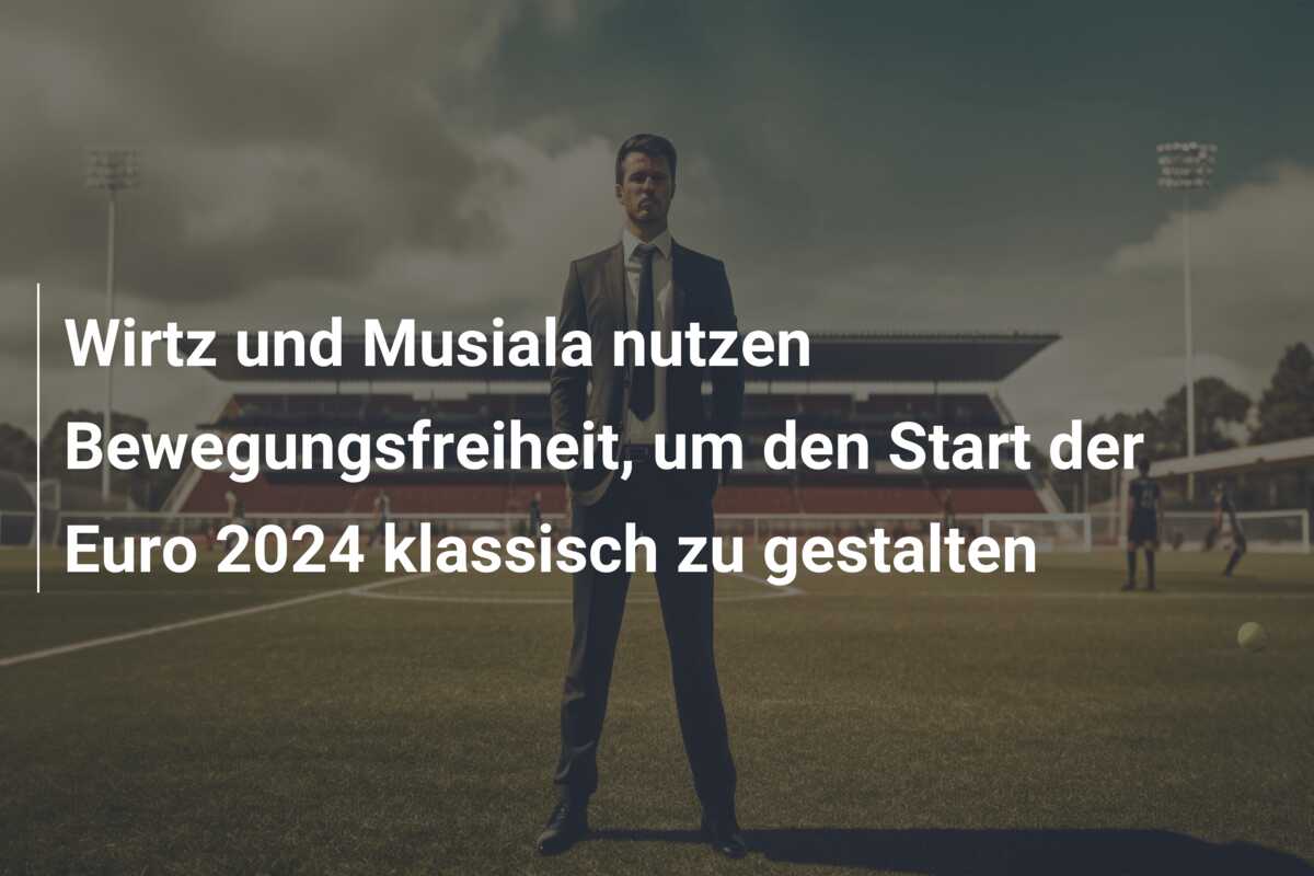 Wirtz und Musiala nutzen Bewegungsfreiheit, um den Start der Euro 2024 klassisch zu gestalten