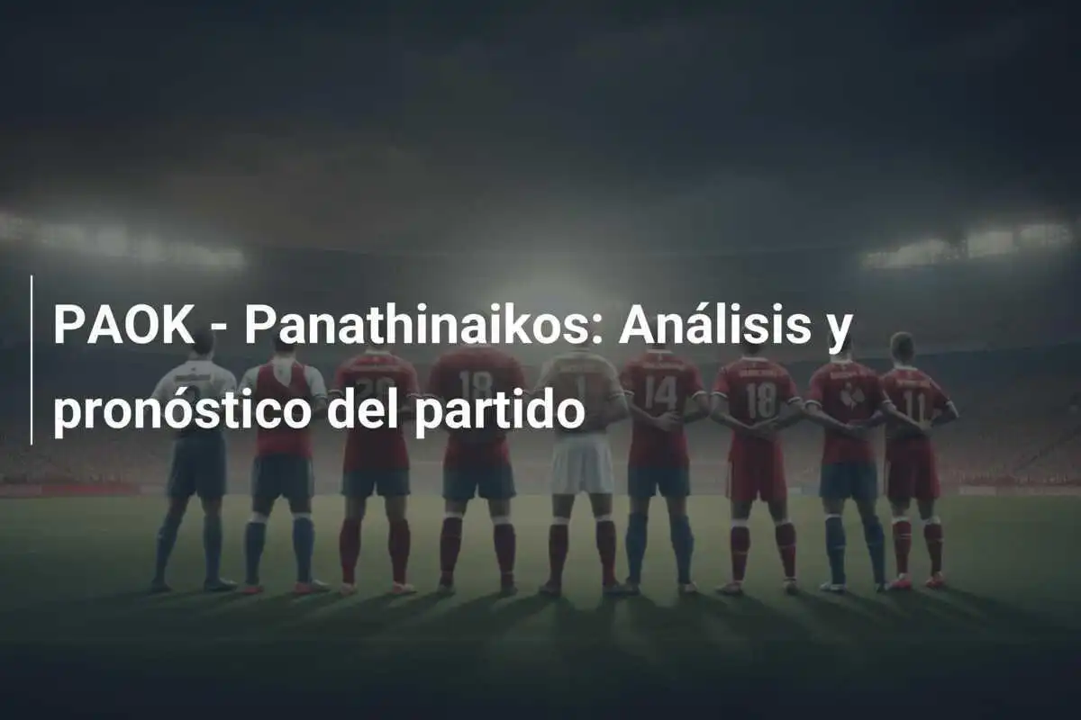 PAOK - Panathinaikos: Análisis y pronóstico del partido