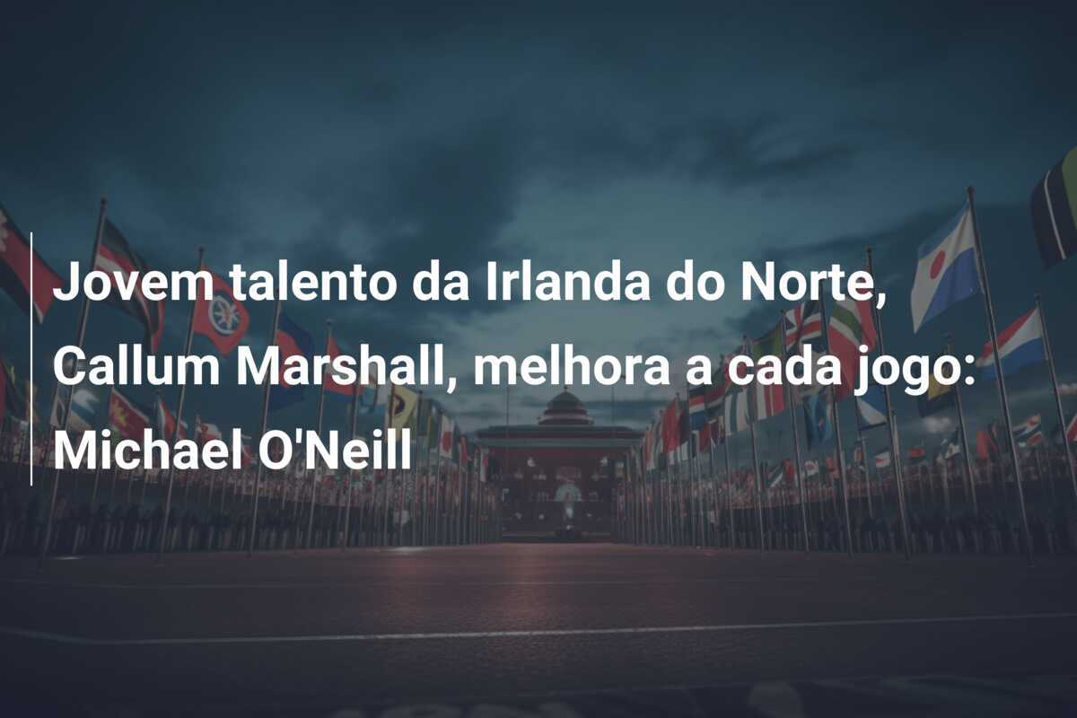 Jovem talento da Irlanda do Norte, Callum Marshall, melhora a cada jogo: Michael O’Neill