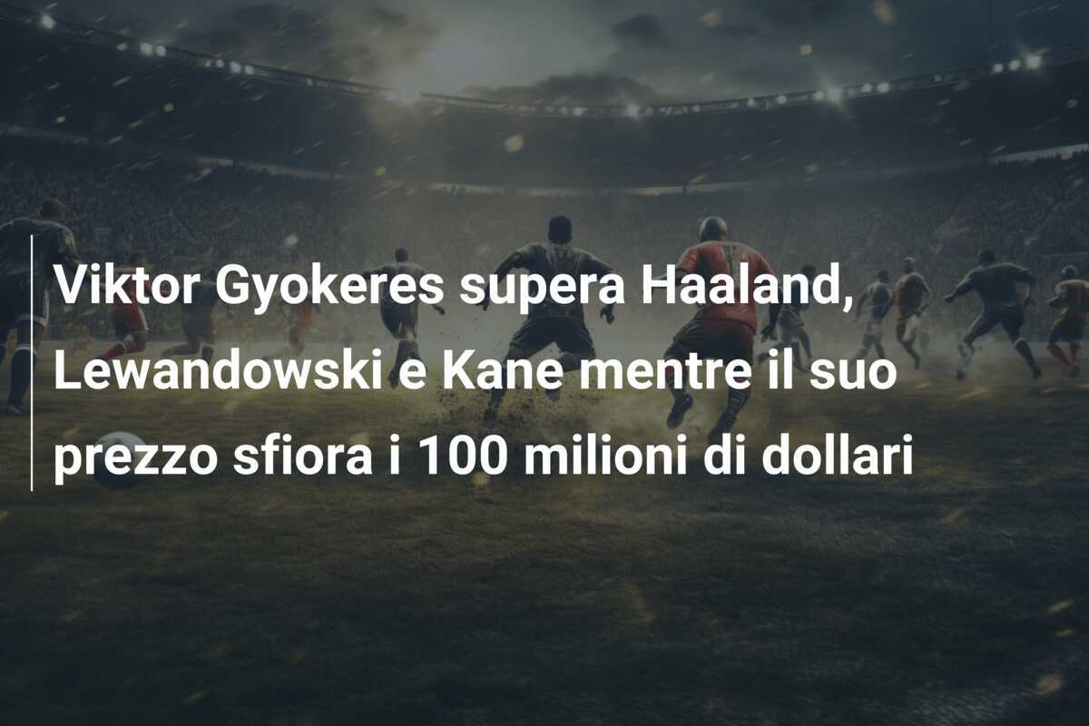 Viktor Gyokeres supera Haaland, Lewandowski e Kane mentre il suo prezzo sfiora i 100 milioni di dollari