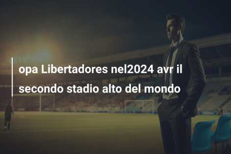 opa Libertadores nel2024 avr il secondo stadio alto del mondo