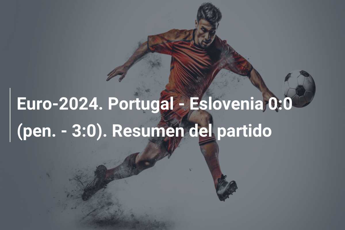 Euro-2024. Portugal – Eslovenia 0:0 (pen. – 3:0). Resumen del partido