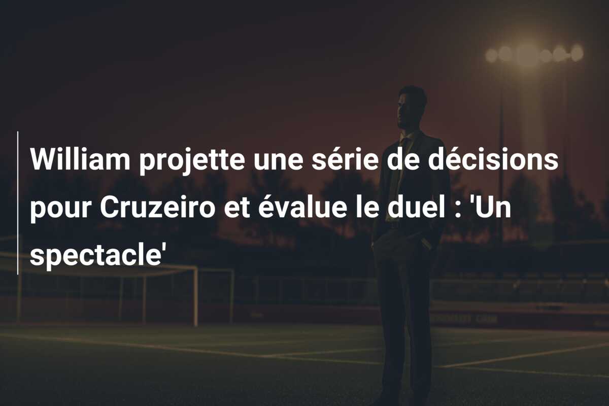 William projette une série de décisions pour Cruzeiro et évalue le duel : ‘Un spectacle’
