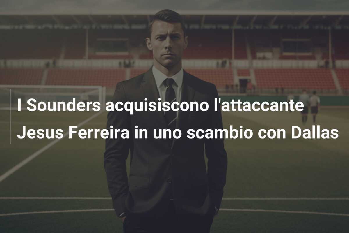 I Sounders acquisiscono l'attaccante Jesus Ferreira in uno scambio con Dallas