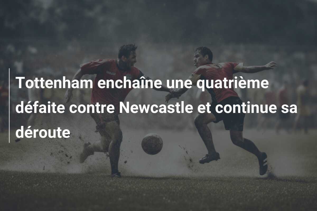 Tottenham enchaîne une quatrième défaite contre Newcastle et continue sa déroute