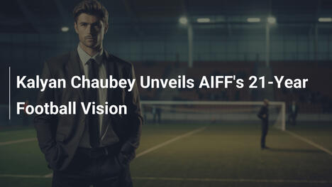 Kalyan Chaubey Svela la Visione Calcistica dell'AIFF per 21 Anni
