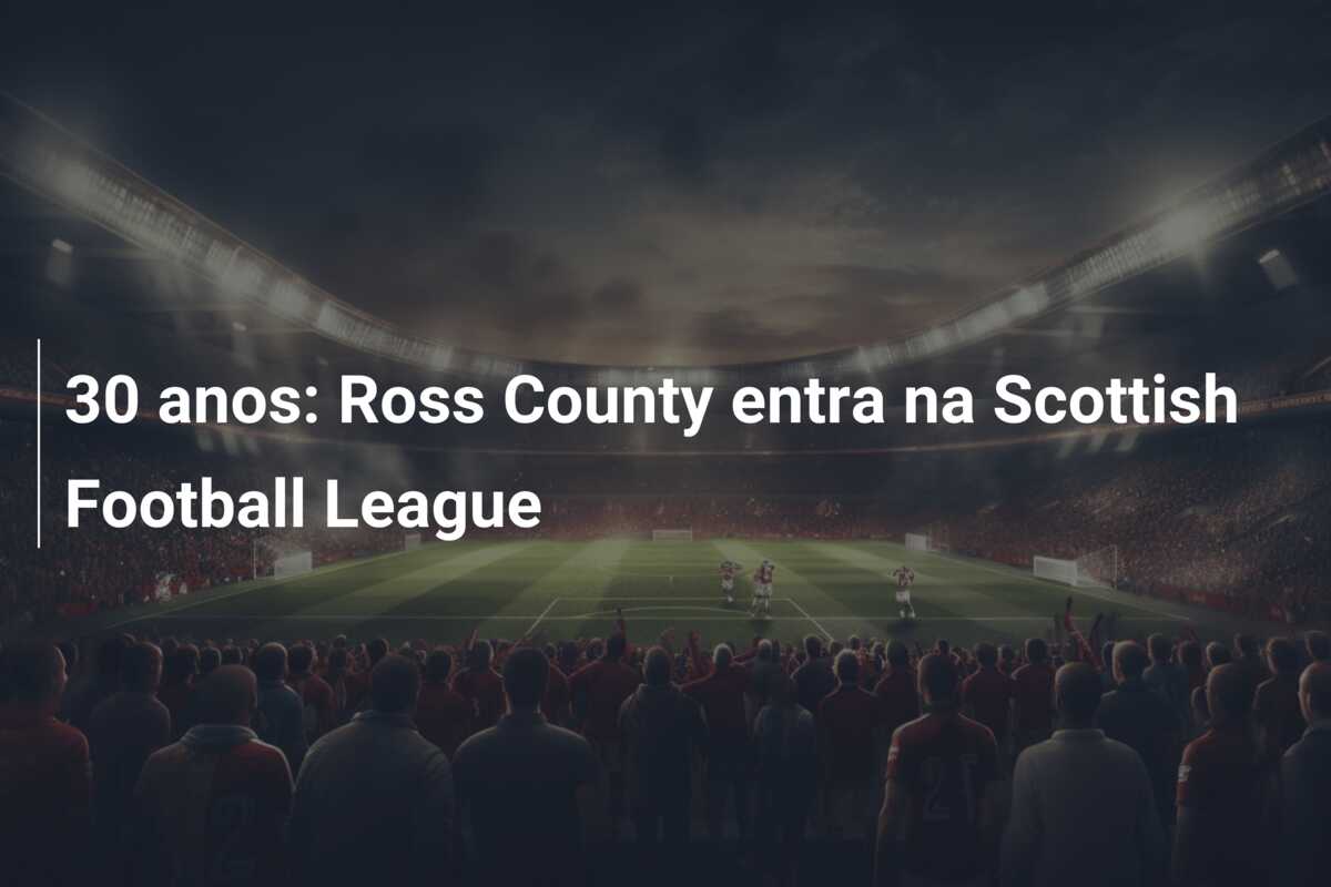 30 anos: Ross County entra na Scottish Football League