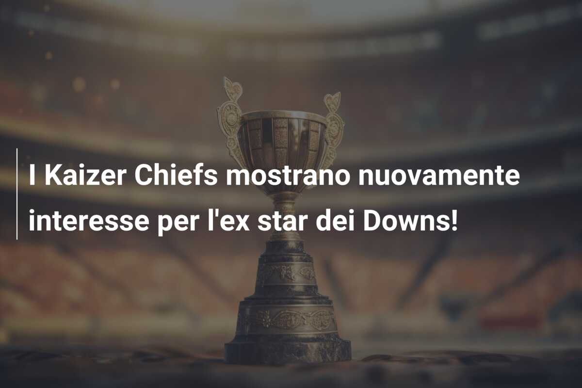 I Kaizer Chiefs mostrano nuovamente interesse per l’ex star dei Downs!