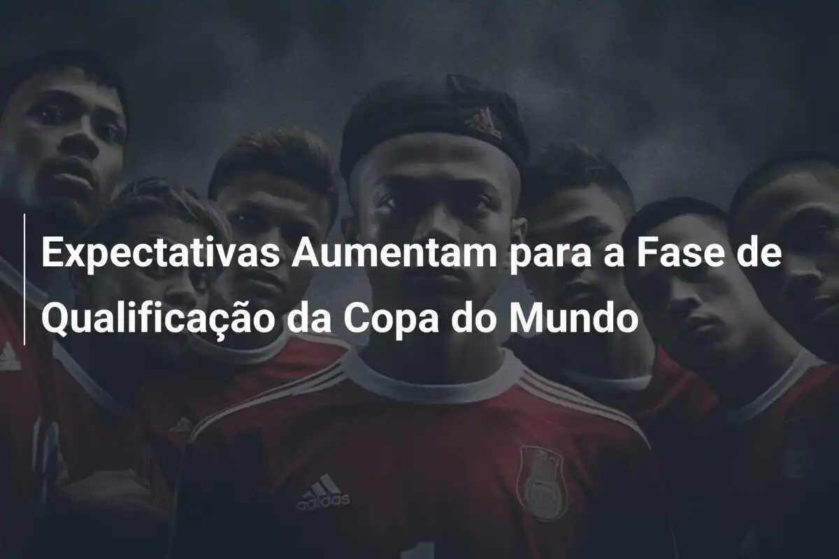 Expectativas Aumentam para a Fase de Qualificação da Copa do Mundo